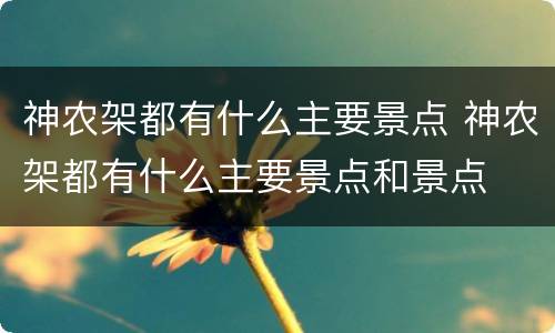 神农架都有什么主要景点 神农架都有什么主要景点和景点