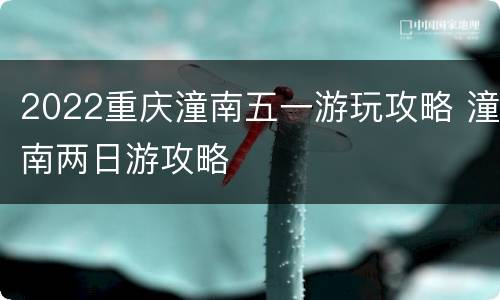2022重庆潼南五一游玩攻略 潼南两日游攻略