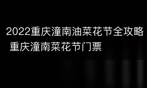2022重庆潼南油菜花节全攻略 重庆潼南菜花节门票