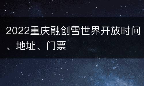 2022重庆融创雪世界开放时间、地址、门票