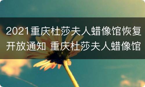 2021重庆杜莎夫人蜡像馆恢复开放通知 重庆杜莎夫人蜡像馆附近景点