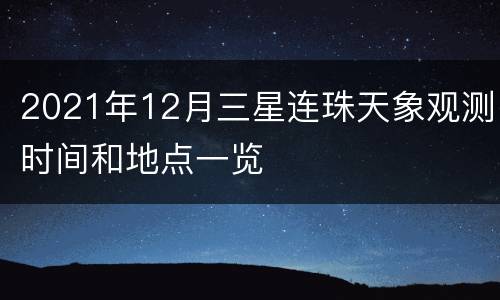 2021年12月三星连珠天象观测时间和地点一览