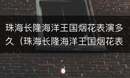 珠海长隆海洋王国烟花表演多久（珠海长隆海洋王国烟花表演最佳观看位置）