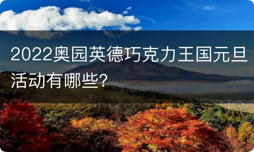 2022奥园英德巧克力王国元旦活动有哪些？