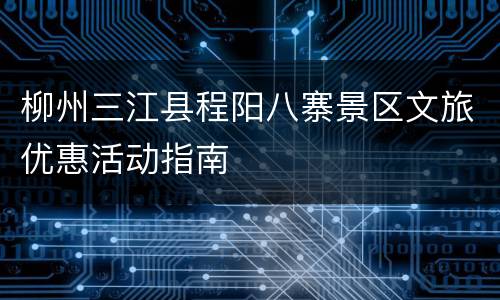 柳州三江县程阳八寨景区文旅优惠活动指南