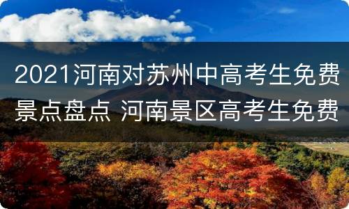 2021河南对苏州中高考生免费景点盘点 河南景区高考生免费