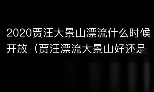 2020贾汪大景山漂流什么时候开放（贾汪漂流大景山好还是督公山好）