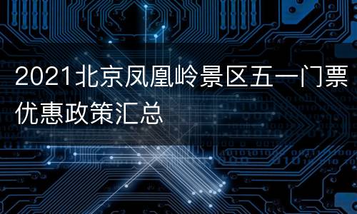 2021北京凤凰岭景区五一门票优惠政策汇总