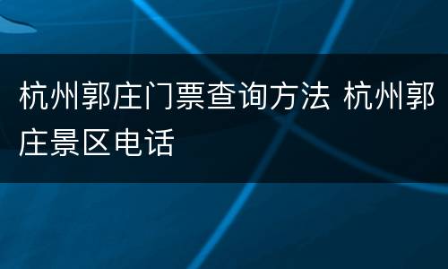 杭州郭庄门票查询方法 杭州郭庄景区电话