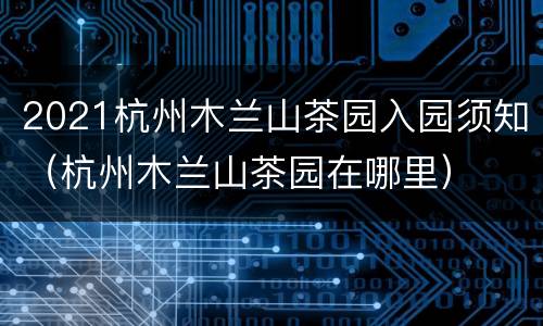 2021杭州木兰山茶园入园须知（杭州木兰山茶园在哪里）