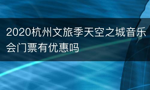 2020杭州文旅季天空之城音乐会门票有优惠吗