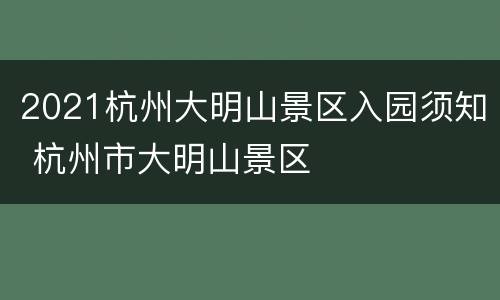 2021杭州大明山景区入园须知 杭州市大明山景区
