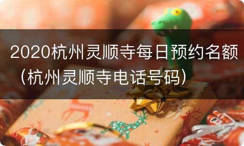 2020杭州灵顺寺每日预约名额（杭州灵顺寺电话号码）