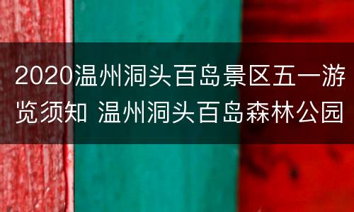 2020温州洞头百岛景区五一游览须知 温州洞头百岛森林公园好玩吗