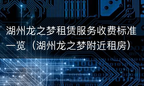 湖州龙之梦租赁服务收费标准一览（湖州龙之梦附近租房）
