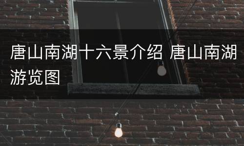 唐山南湖十六景介绍 唐山南湖游览图