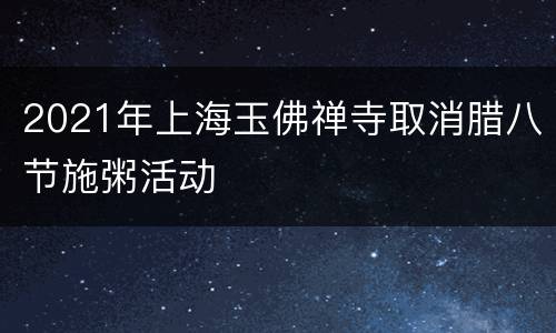 2021年上海玉佛禅寺取消腊八节施粥活动