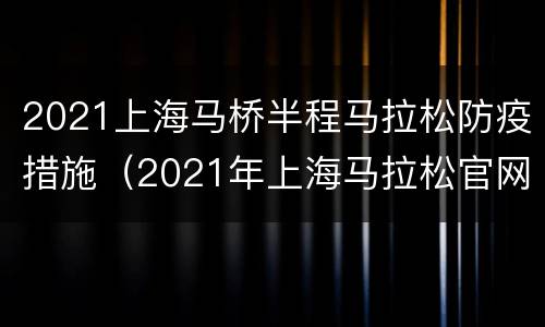 2021上海马桥半程马拉松防疫措施（2021年上海马拉松官网）