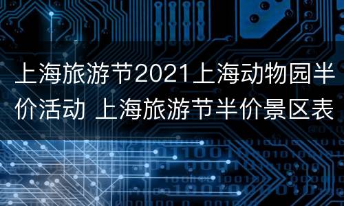 上海旅游节2021上海动物园半价活动 上海旅游节半价景区表2021年