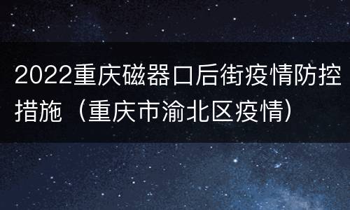 2022重庆磁器口后街疫情防控措施（重庆市渝北区疫情）