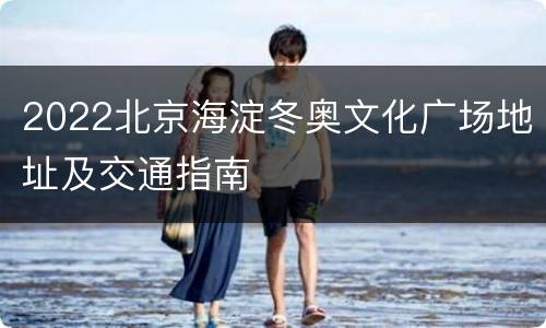 2022北京海淀冬奥文化广场地址及交通指南