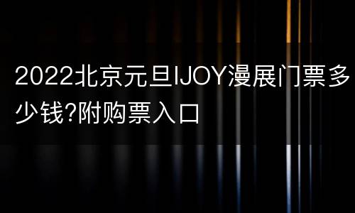 2022北京元旦IJOY漫展门票多少钱?附购票入口