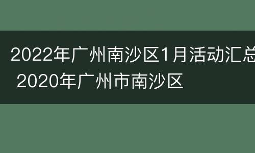 2022年广州南沙区1月活动汇总 2020年广州市南沙区