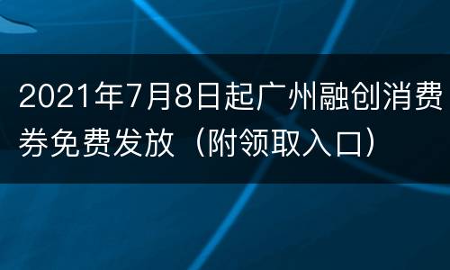 2021年7月8日起广州融创消费券免费发放（附领取入口）
