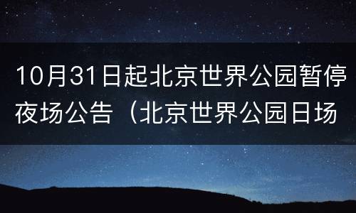 10月31日起北京世界公园暂停夜场公告（北京世界公园日场票夜场能玩吗）