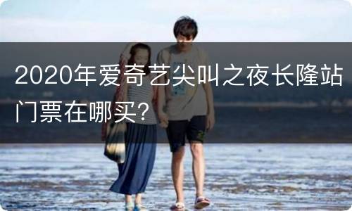 2020年爱奇艺尖叫之夜长隆站门票在哪买？