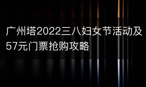 广州塔2022三八妇女节活动及57元门票抢购攻略