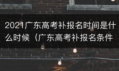 2021广东高考补报名时间是什么时候（广东高考补报名条件）