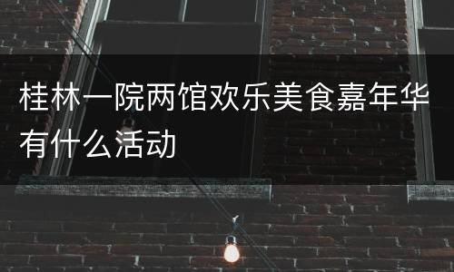 桂林一院两馆欢乐美食嘉年华有什么活动