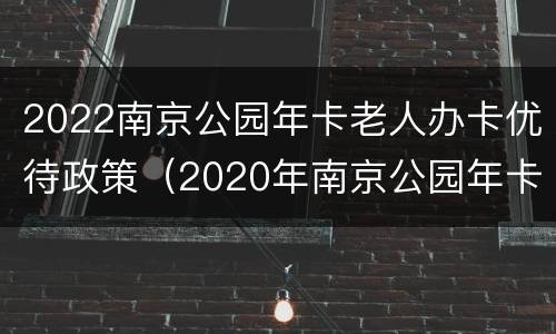 2022南京公园年卡老人办卡优待政策（2020年南京公园年卡办理地点）