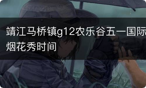 靖江马桥镇g12农乐谷五一国际烟花秀时间