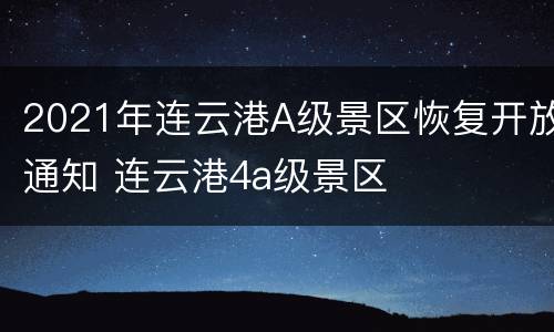 2021年连云港A级景区恢复开放通知 连云港4a级景区