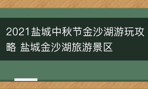 2021盐城中秋节金沙湖游玩攻略 盐城金沙湖旅游景区