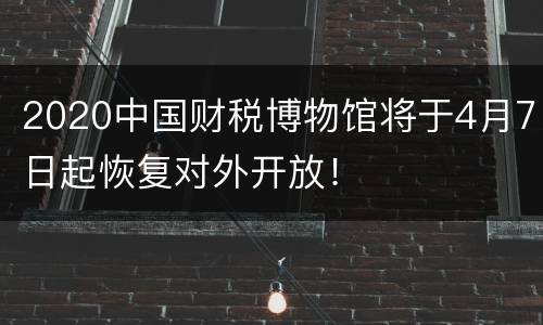 2020中国财税博物馆将于4月7日起恢复对外开放！