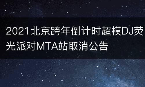2021北京跨年倒计时超模DJ荧光派对MTA站取消公告