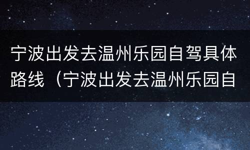 宁波出发去温州乐园自驾具体路线（宁波出发去温州乐园自驾具体路线图）