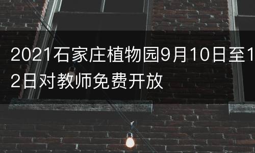 2021石家庄植物园9月10日至12日对教师免费开放