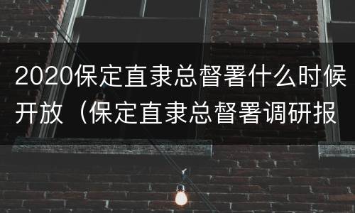 2020保定直隶总督署什么时候开放（保定直隶总督署调研报告）