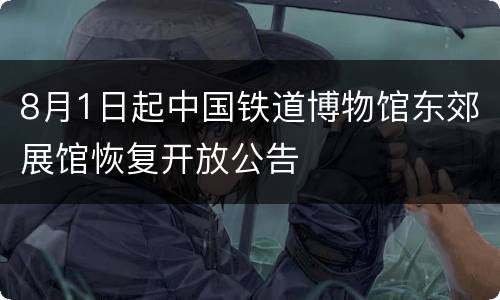 8月1日起中国铁道博物馆东郊展馆恢复开放公告