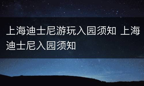 上海迪士尼游玩入园须知 上海迪士尼入园须知
