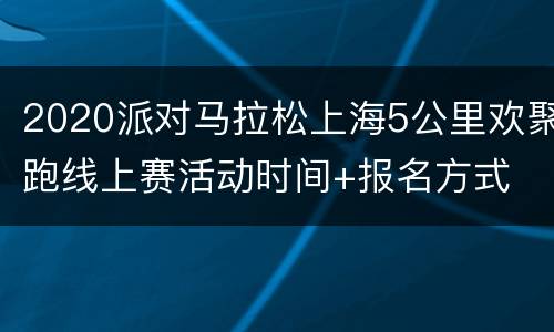 2020派对马拉松上海5公里欢聚跑线上赛活动时间+报名方式