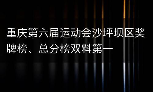 重庆第六届运动会沙坪坝区奖牌榜、总分榜双料第一