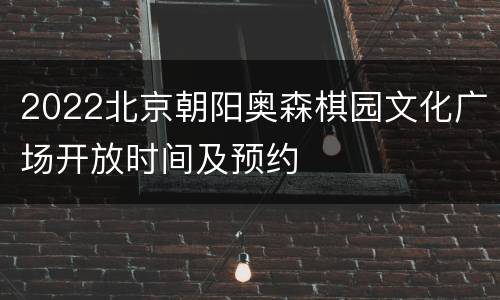 2022北京朝阳奥森棋园文化广场开放时间及预约