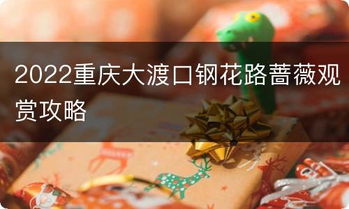 2022重庆大渡口钢花路蔷薇观赏攻略