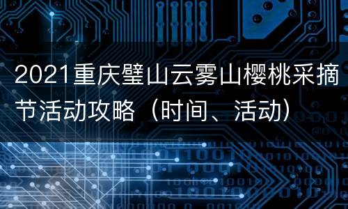 2021重庆璧山云雾山樱桃采摘节活动攻略（时间、活动）