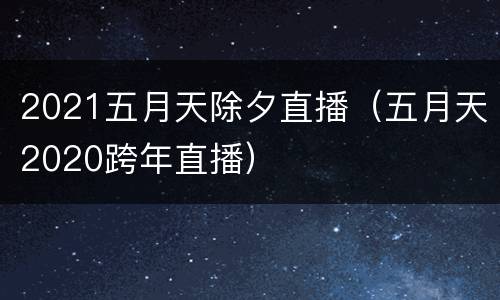 2021五月天除夕直播（五月天2020跨年直播）